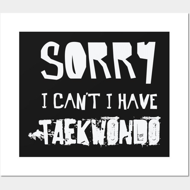 Sorry I Can’t I Have TAEKWONDO – TKD Martial Arts Wall Art by nobletory